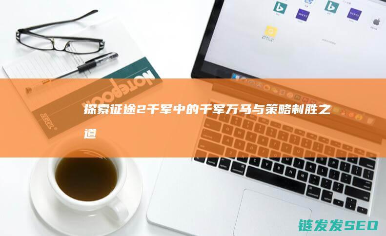 探索征途2千军中的千军万马与策略制胜之道