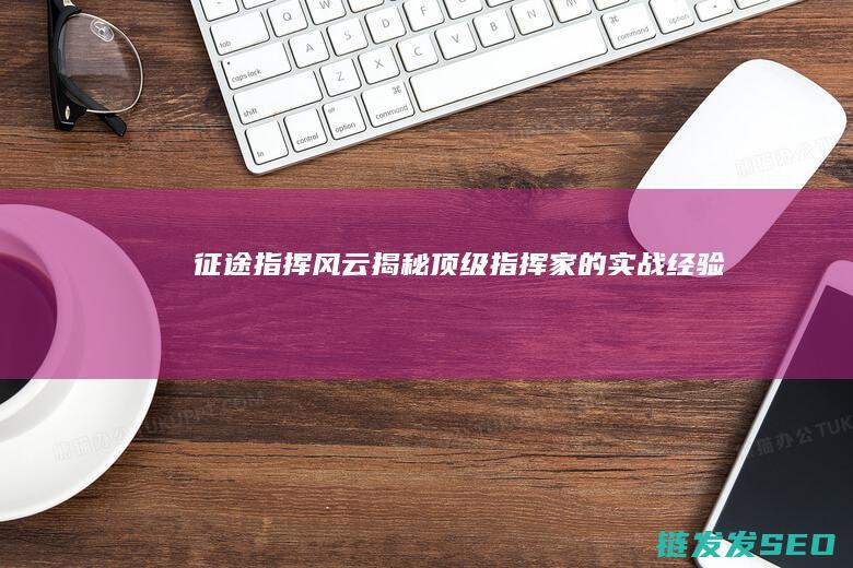 征途-指挥风云-揭秘顶级指挥家的实战经验