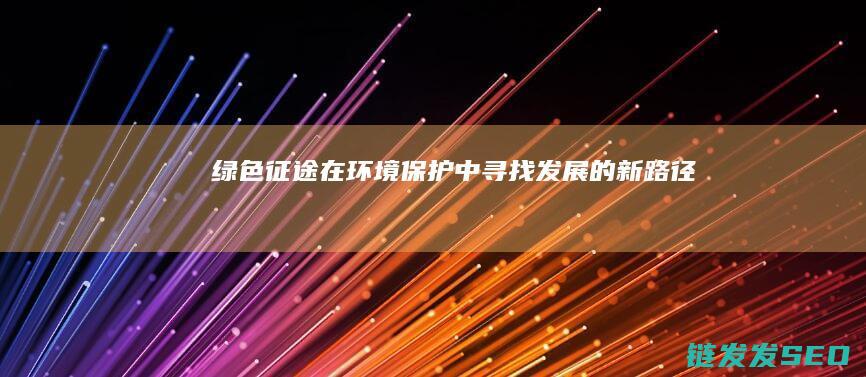 绿色征途-在环境保护中寻找发展的新路径