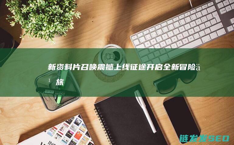 新资料片召唤震撼上线-征途-开启全新冒险之旅