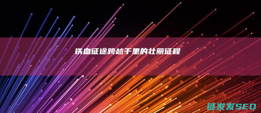 铁血征途-跨越千里的壮丽征程