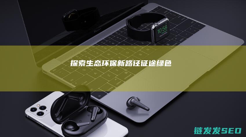 探索生态环保新路径-征途绿色
