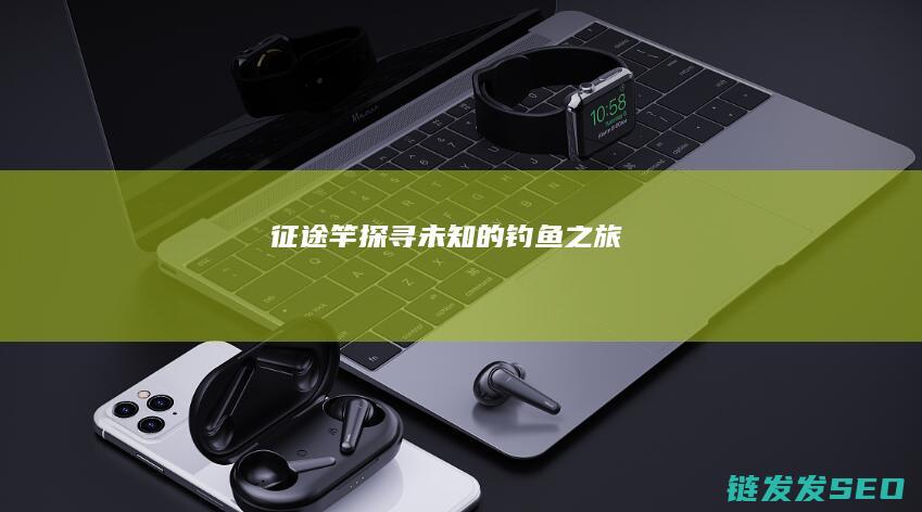 征途竿-探寻未知的钓鱼之旅