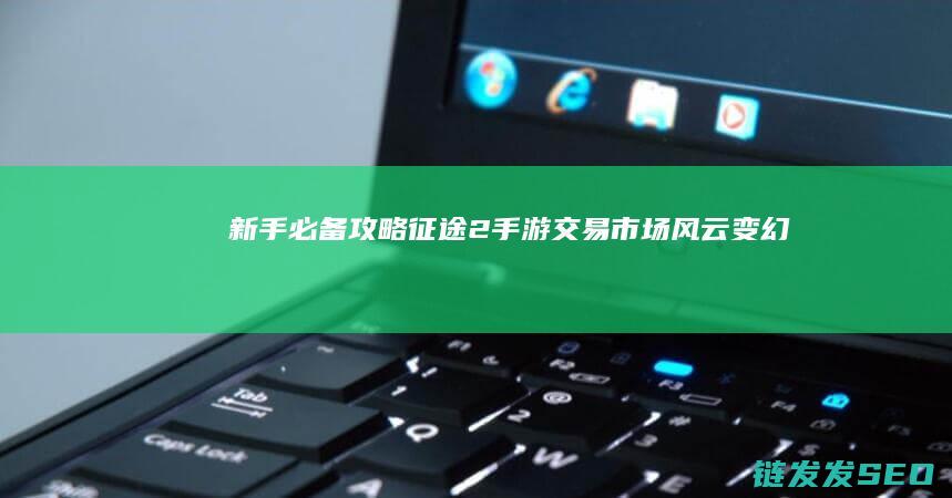 新手必备攻略-征途2手游-交易市场风云变幻