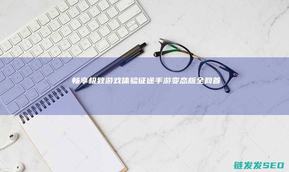 畅享极致游戏体验-征途手游变态版全网首发