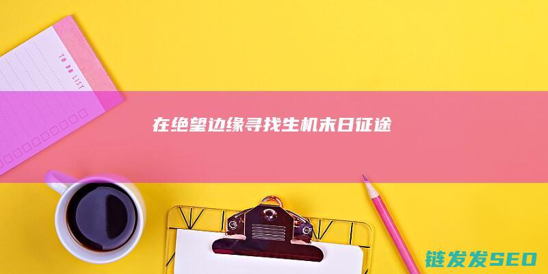 在绝望边缘寻找生机-末日征途