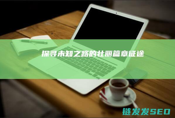 探寻未知之路的壮丽篇章-征途