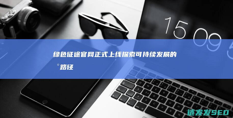 绿色征途官网正式上线-探索可持续发展的新路径