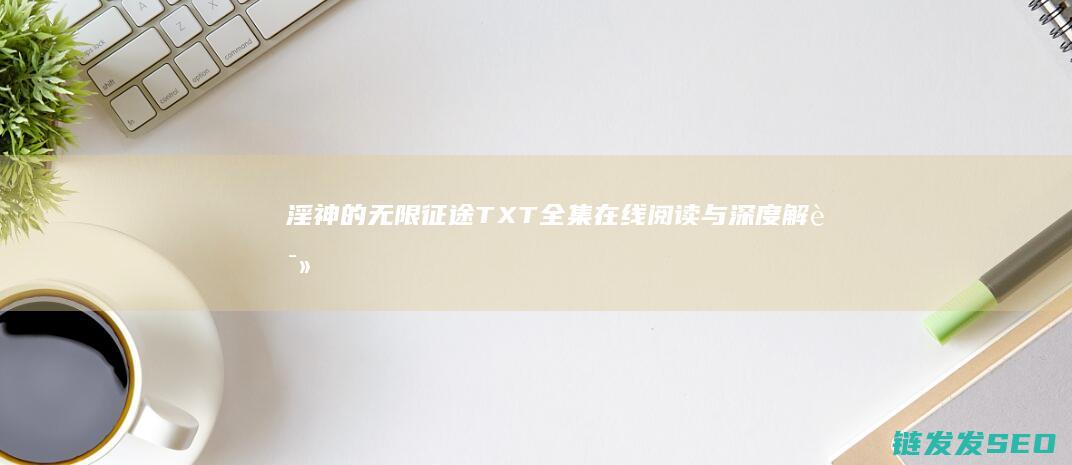 淫神的无限征途-TXT全集在线阅读与深度解读