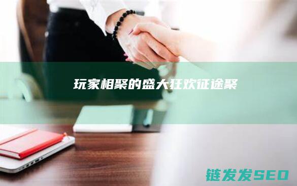 玩家相聚的盛大狂欢-征途聚
