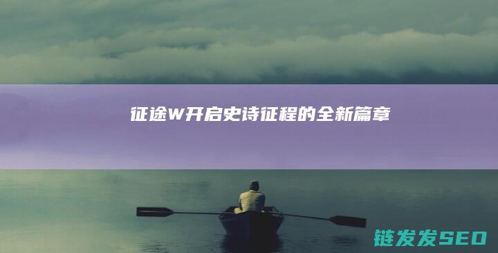 征途W-开启史诗征程的全新篇章