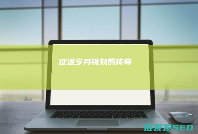 征途-岁月镌刻的传奇