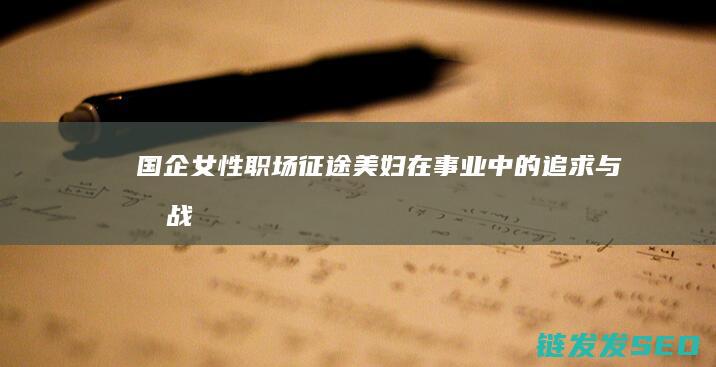 国企女性职场征途-美妇在事业中的追求与挑战