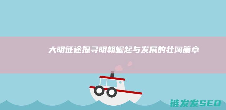 大明征途-探寻明朝崛起与发展的壮阔篇章