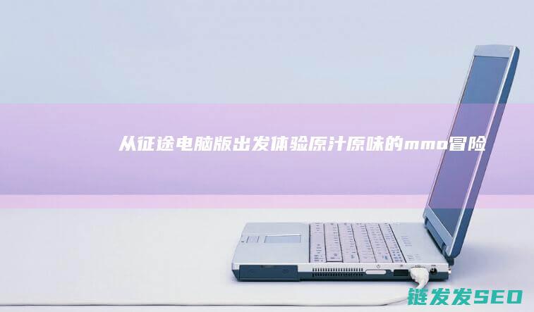 从征途电脑版出发-体验原汁原味的mmo冒险