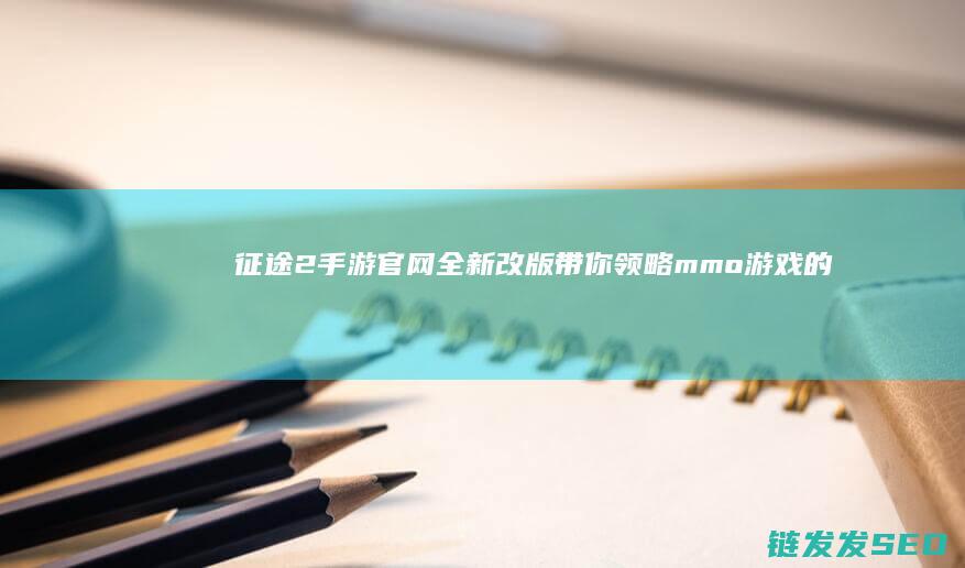 征途2手游官网全新改版-带你领略mmo游戏的魅力