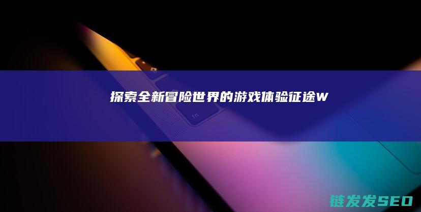 探索全新冒险世界的游戏体验-征途W