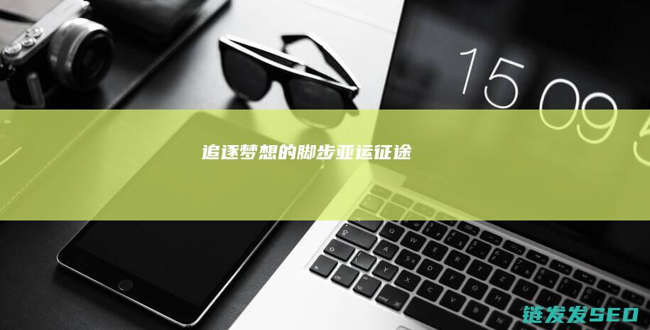 追逐梦想的脚步-亚运征途