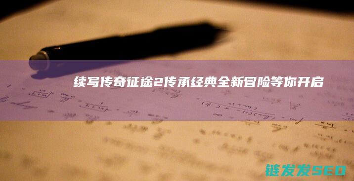 续写传奇-征途2-传承经典-全新冒险等你开启