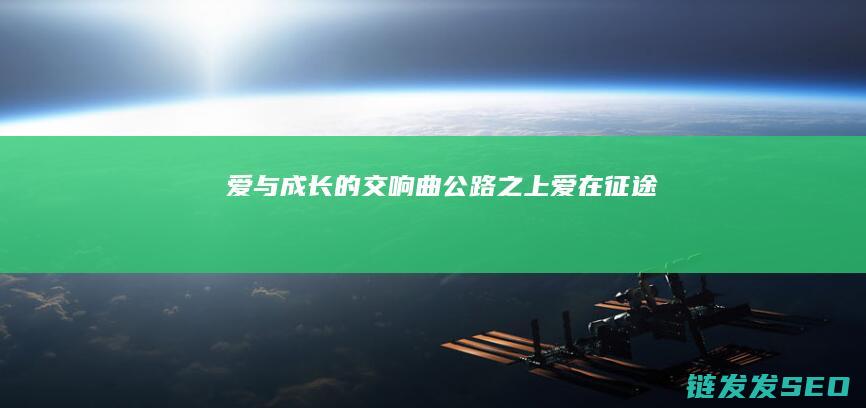 爱与成长的交响曲-公路之上-爱在征途