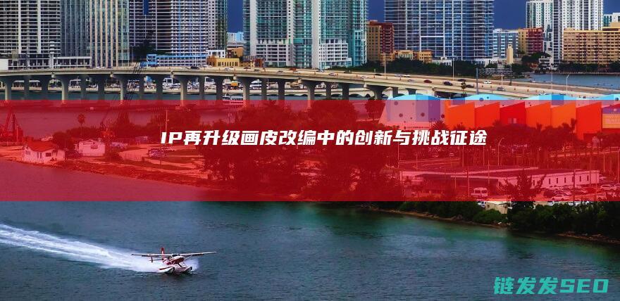 IP再升级-画皮-改编中的创新与挑战-征途