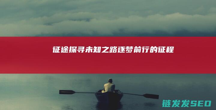 征途-探寻未知之路-逐梦前行的征程