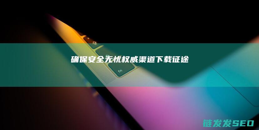 确保安全无忧-权威渠道下载征途
