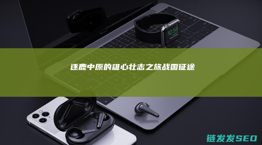 逐鹿中原的雄心壮志之旅-战国征途