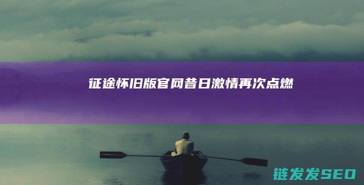 征途怀旧版官网-昔日激情再次点燃