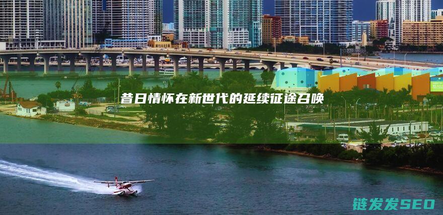 昔日情怀在新世代的延续-征途召唤