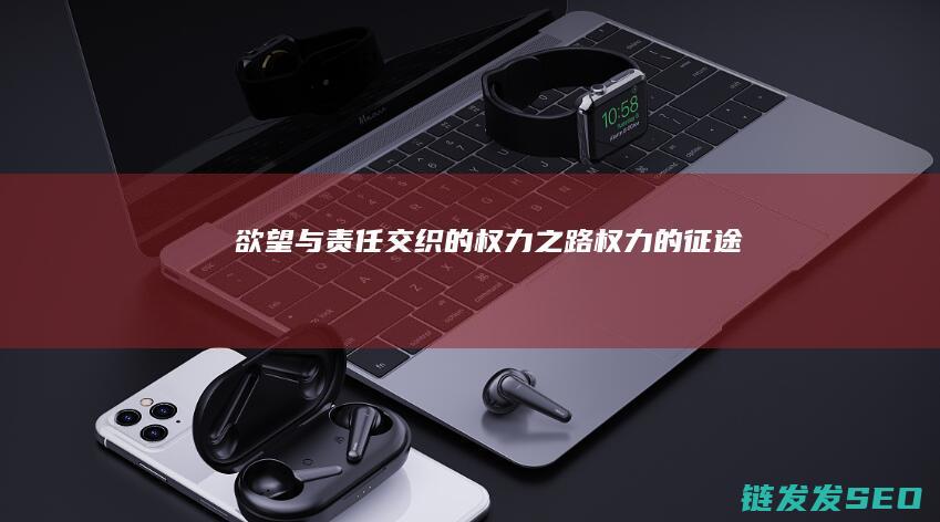 欲望与责任交织的权力之路-权力的征途