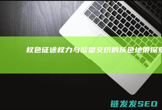权色征途-权力与欲望交织的灰色地带探索