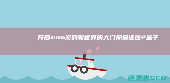 开启mmo游戏新世界的大门-探索征途2盒子