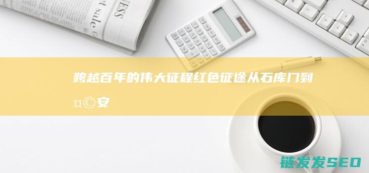 跨越百年的伟大征程-红色征途-从石库门到天安门