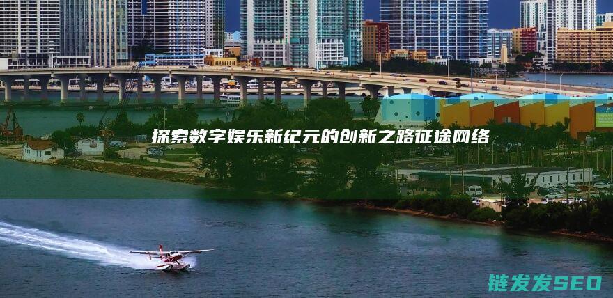 探索数字娱乐新纪元的创新之路-征途网络