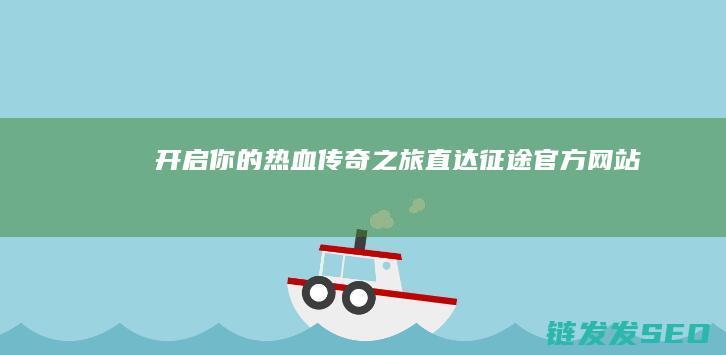 开启你的热血传奇之旅-直达征途官方网站