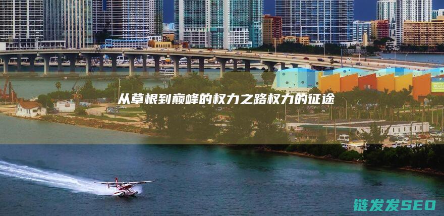 从草根到巅峰的权力之路-权力的征途