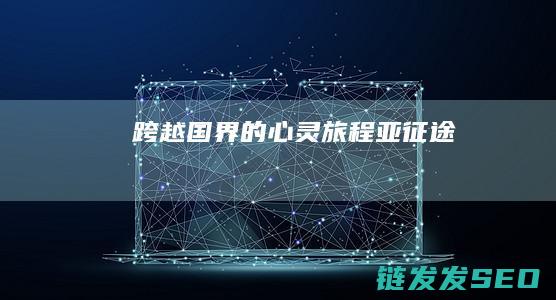 跨越国界的心灵旅程-亚征途