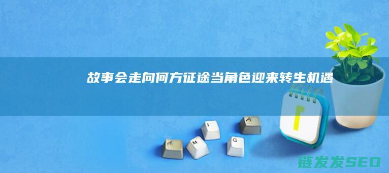 故事会走向何方-征途-当角色迎来转生机遇