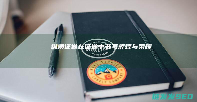 纵横征途-在征途中书写辉煌与荣耀