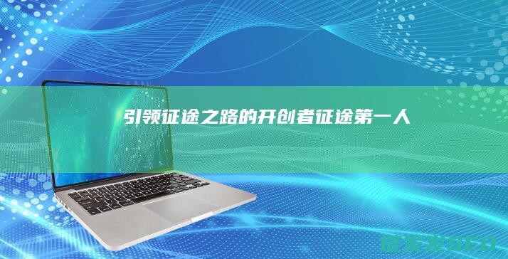引领征途之路的开创者-征途第一人