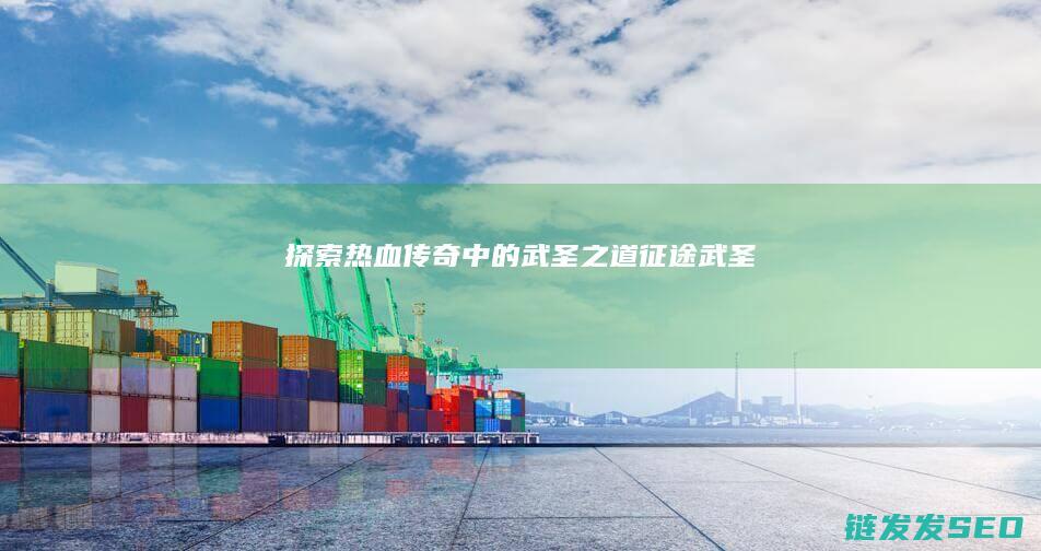探索热血传奇中的武圣之道-征途武圣
