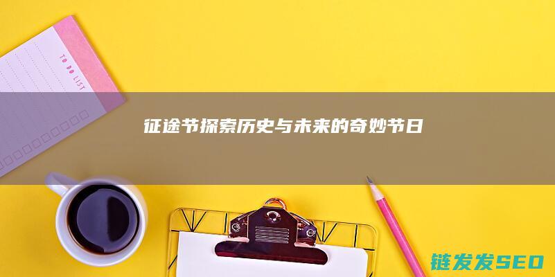 征途节-探索历史与未来的奇妙节日