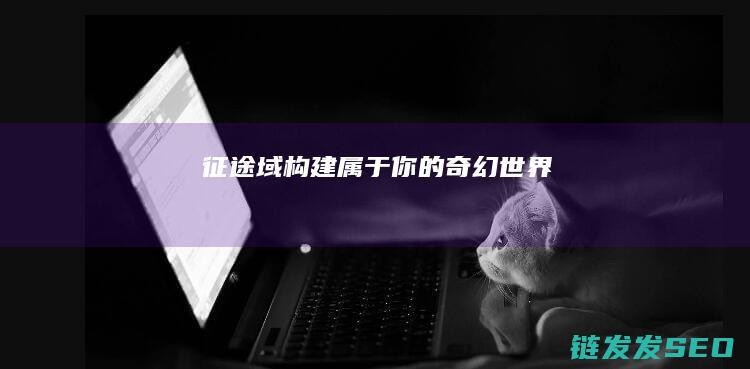 征途域-构建属于你的奇幻世界