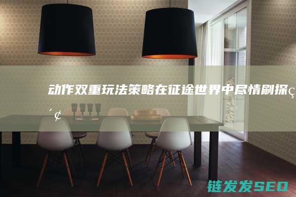 动作双重玩法-策略-在征途世界中尽情刷探索