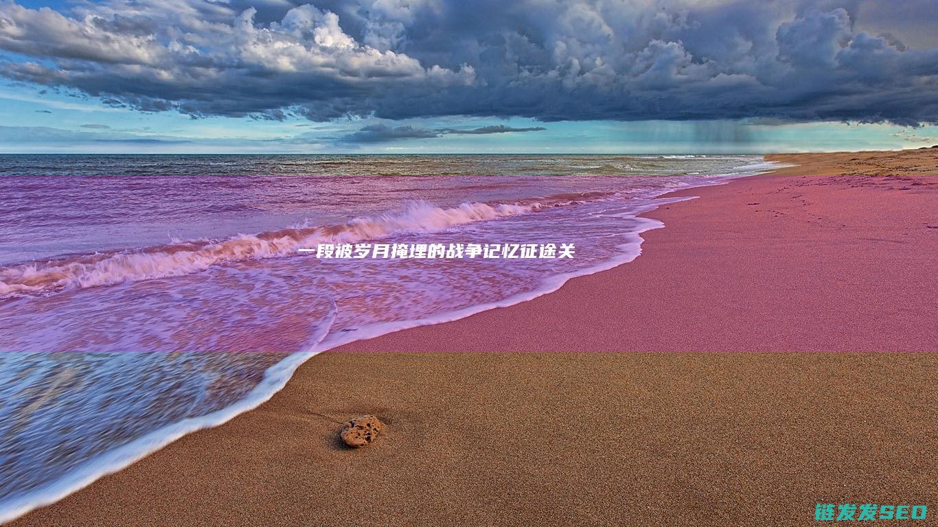 一段被岁月掩埋的战争记忆-征途关