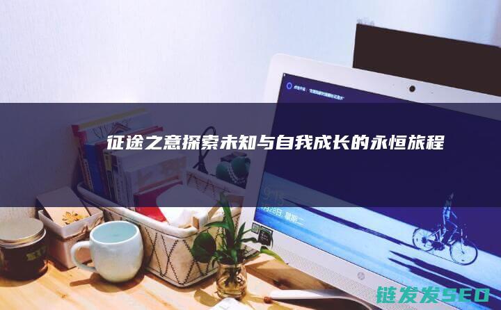征途之意-探索未知与自我成长的永恒旅程