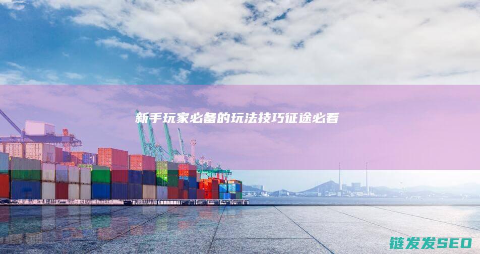 新手玩家必备的玩法技巧-征途必看