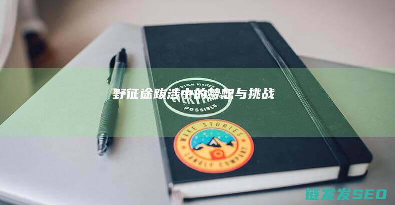 野征途-跋涉中的梦想与挑战