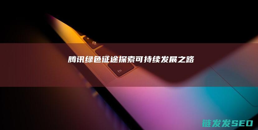 腾讯绿色征途可持续发展之路